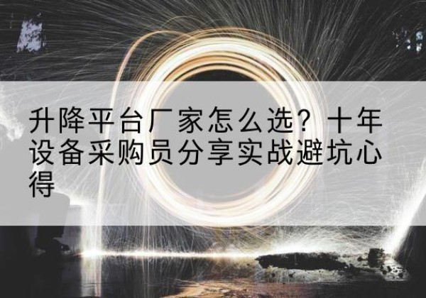 乌审旗升降平台厂家-怎么选？十年设备采购员分享实战避坑心得