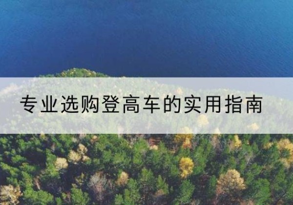 乌审旗电动登高车厂家推荐-专业选购登高车的实用指南