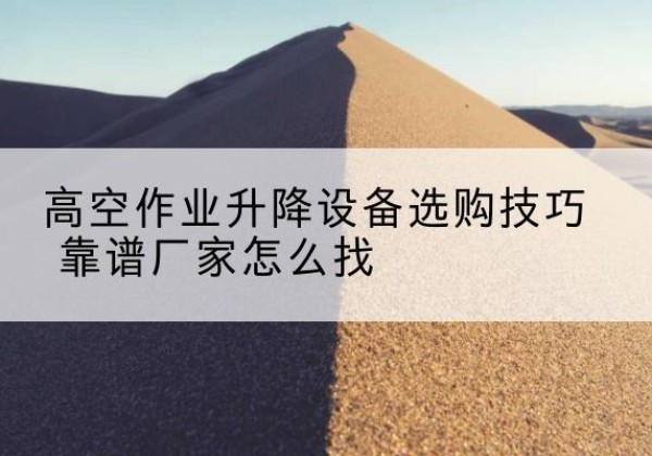 乌审旗电动升降平台厂家推荐-高空作业升降设备选购技巧 靠谱厂家怎么找