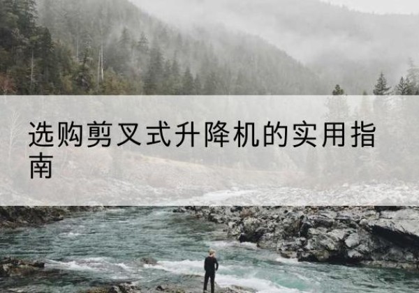 乌审旗剪叉式升降机怎么选-选购剪叉式升降机的实用指南