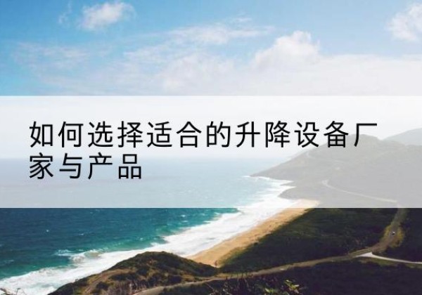乌审旗电动升降平台厂家-如何选择适合的升降设备厂家与产品